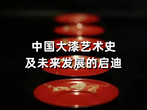 《大漆的记忆——中国大漆艺术史及未来发展的启迪》课程